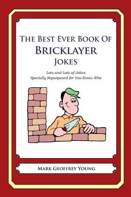 The Best Ever Book of Bricklayer Jokes: Lots and Lots of Jokes Specially Repurposed for You-Know-Who by Young, Mark Geoffrey