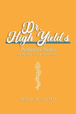 Dr. High Yield's Pediatrics Notes (for the Step 2 CK & Shelf Exams) by Vuu, Steven