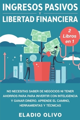 Ingresos pasivos y libertad financiera 2 libros en 1: No necesitas saber de negocios ni tener ahorros para para invertir con inteligencia y ganar dine by Olivo, Eladio