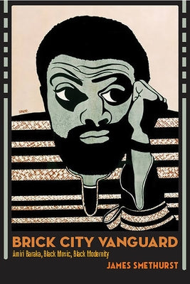 Brick City Vanguard: Amiri Baraka, Black Music, Black Modernity by Smethurst, James