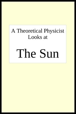 A theoretical physicist looks at THE SUN Paperback Foundation for Theoretical Physics