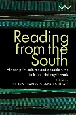 Reading from the South: African Print Cultures and Oceanic Turns in Isabel Hofmeyr's Work Paperback Wits University Press