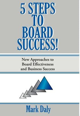 5 Steps to Board Success: New Approaches to Board Effectiveness and Business Success by Daly, Mark