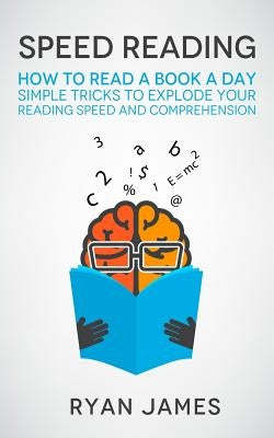 Speed Reading: How to Read a Book a Day - Simple Tricks to Explode Your Reading Speed and Comprehension by James, Ryan