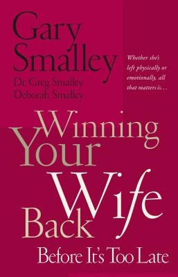Winning Your Wife Back Before It's Too Late: Whether She's Left Physically or Emotionally All That Matters Is... by Smalley, Gary