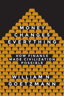 Money Changes Everything: How Finance Made Civilization Possible Princeton University Press