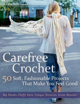 Carefree Crochet: 50 Soft, Fashionable Projects That Make You Feel Good by Zamori, May Britt Bjella