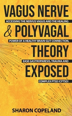 Vagus Nerve and Polyvagal Theory Exposed: Accessing the Vagus Nerve and the Healing Power of a Healthy Brain-Gut Connection, Ease Gastroparesis, Traum by Copeland, Sharon