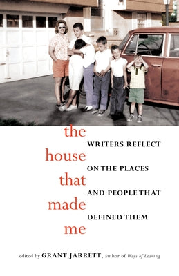 The House That Made Me: Writers Reflect on the Places and People That Defined Them by Jarrett, Grant