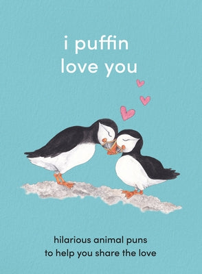 I Puffin Love You: Hilarious Animal Puns to Help You Share the Love by 