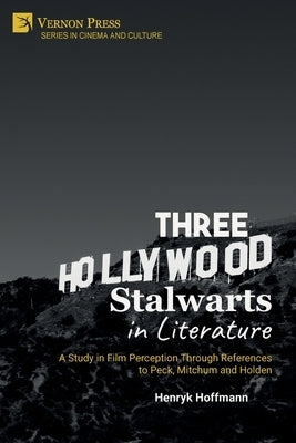 Three Hollywood Stalwarts in Literature: A Study in Film Perception Through References to Peck, Mitchum and Holden by Hoffmann, Henryk