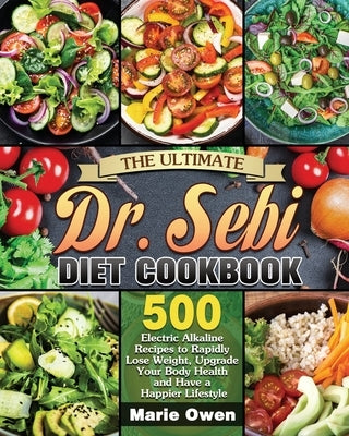 The Ultimate Dr. Sebi Diet Cookbook: 500 Electric Alkaline Recipes to Rapidly Lose Weight, Upgrade Your Body Health and Have a Happier Lifestyle by Owen, Marie