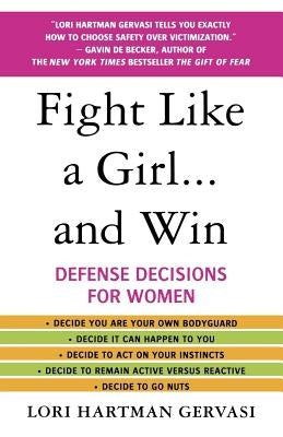 Fight Like a Girl...and Win: Defense Decisions for Women by Gervasi, Lori Hartman