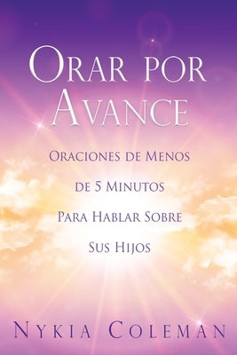 Orar Por Avance: Oraciones de Menos de 5 Minutos Para Hablar Sobre Sus Hijos by Coleman, Nykia