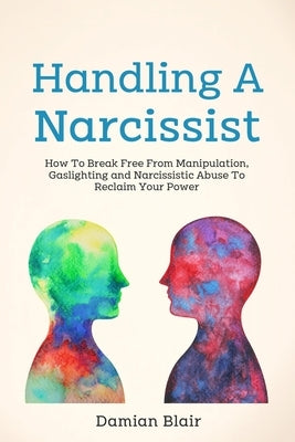 Handling A Narcissist: How To Break Free From Manipulation, Gaslighting and Narcissistic Abuse by Blair, Damian
