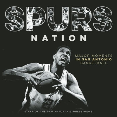 Spurs Nation: Major Moments in San Antonio Basketball by Staff of the San Antonio Express-News