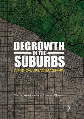 Degrowth in the Suburbs: A Radical Urban Imaginary by Alexander, Samuel