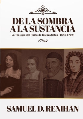 De la Sombra a la Sustancia: La teologia del pacto de los Bautistas (1642-1704) by Renihan, James M.