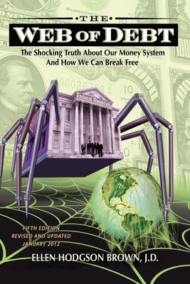 Web of Debt: The Shocking Truth about Our Money System and How We Can Break Free by Brown, Ellen Hodgson