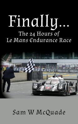 Finally...The 24 Hours of Le Mans Endurance Race Paperback Createspace Independent Publishing Platform