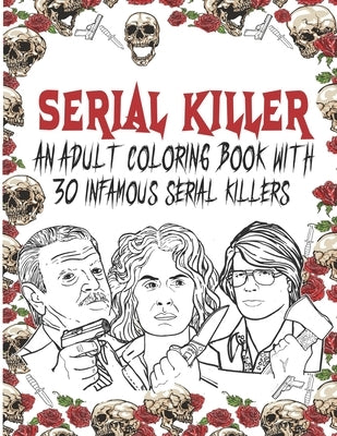 Serial Killer Coloring Book: An Adult Coloring Book With 30 Infamous Serial Killers by Art, Edward