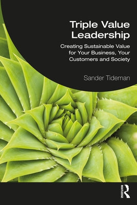 Triple Value Leadership: Creating Sustainable Value for Your Business, Your Customers and Society by Tideman, Sander