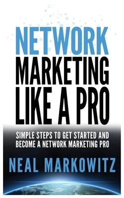 Network Marketing Like a Pro: Simple Steps to Get Started and Become a Network Marketing Pro by Markowitz, Neal