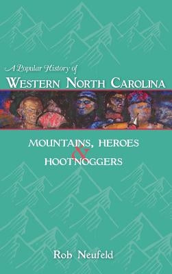 A Popular History of Western North Carolina: Mountains, Heroes & Hootnoggers by Neufeld, Rob