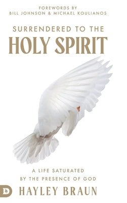 Surrendered to the Holy Spirit: A Life Saturated in the Presence of God by Braun, Hayley