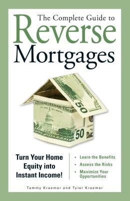 The Complete Guide to Reverse Mortgages: Turn Your Home Equity Into Instant Income! by Kraemer, Tyler