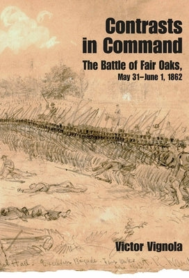 Contrasts in Command: The Battle of Fair Oaks, May 31 - June 1, 1862 by Vignola, Victor