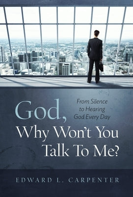 God, Why Won't You Talk To Me?: From Silence To Hearing God Every Day by Carpenter, Edward L.