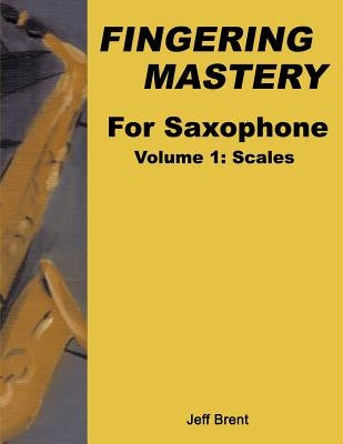 Fingering Mastery For Saxophone: Volume 1: Scales by Brent, Jeff