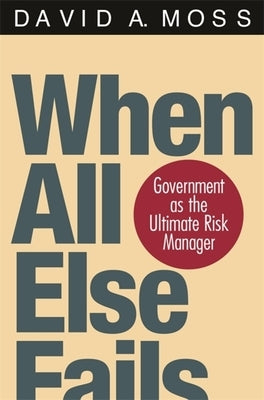 When All Else Fails: Government as the Ultimate Risk Manager by Moss, David A.