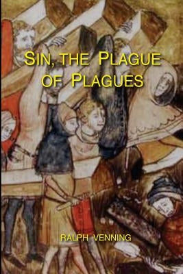 Sin, the Plague of Plagues: The just vindication of the Law of God, and no less just accusation and condemnation of the sin of man Paperback Createspace Independent Publishing Platform