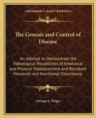 The Genesis and Control of Disease: An Attempt to Demonstrate the Pathological Possibilities of Emotional and Physical Maladjustment and Resultant Met Paperback Kessinger Publishing