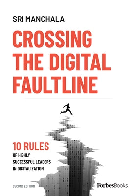 Crossing the Digital Faultline (Second Edition): 10 Rules of Highly Successful Leaders in Digitalization by Manchala, Sri