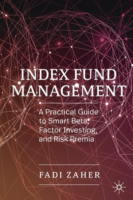 Index Fund Management: A Practical Guide to Smart Beta, Factor Investing, and Risk Premia by Zaher, Fadi