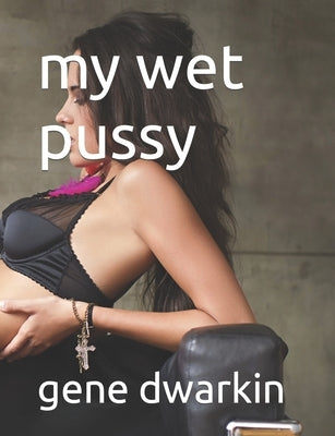 my wet pussy by Dwarkin, Gene