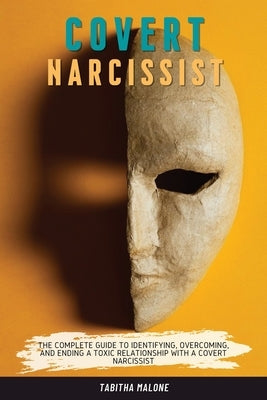 Covert Narcissist: The Complete Guide to Identifying, Overcoming, and Ending a Toxic Relationship with a Covert Narcissist by Malone, Tabitha