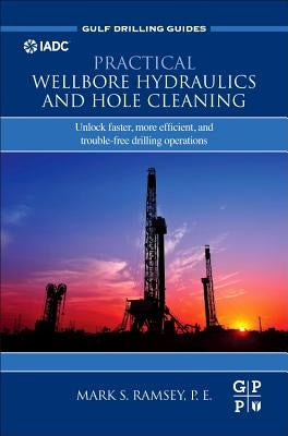 Practical Wellbore Hydraulics and Hole Cleaning: Unlock Faster, More Efficient, and Trouble-Free Drilling Operations by Ramsey, Mark S.