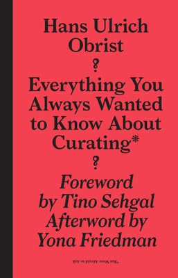 Everything You Always Wanted to Know about Curating*: *But Were Afraid to Ask by Obrist, Hans-Ulrich