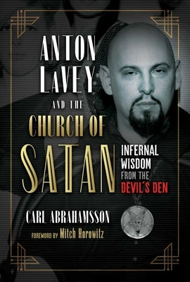 Anton Lavey and the Church of Satan: Infernal Wisdom from the Devil's Den by Abrahamsson, Carl