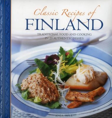 Classic Recipes of Finland: Traditional Food and Cooking in 25 Authentic Dishes by Hill, Anja