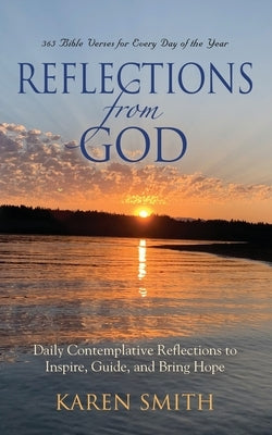 Reflections from God: 365 Bible Verses for Every Day of the Year Along with Daily Contemplative Reflections to Inspire, Guide, and Bring Hop by Smith, Karen