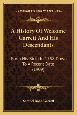 A History Of Welcome Garrett And His Descendants: From His Birth In 1758 Down To A Recent Date (1909) Paperback Kessinger Publishing