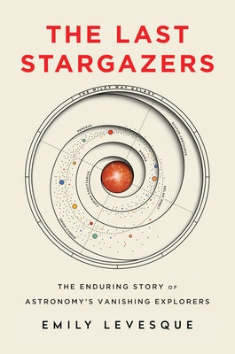 The Last Stargazers: The Enduring Story of Astronomy's Vanishing Explorers by Levesque, Emily