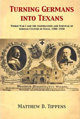 Turning Germans into Texans: World War I and the Assimilation and Survival of German Culture in Texas, 1900-1930 Paperback Kleingarten Press
