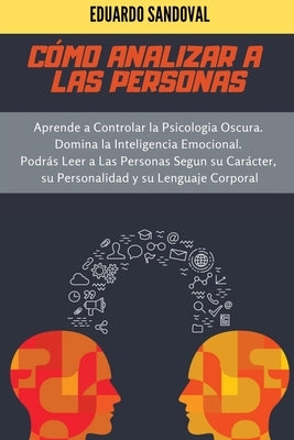 Cómo Analizar a las Personas: Aprende a Controlar la Psicologia Oscura. Domina la Inteligencia Emocional. Podrás Leer a Las Personas Segun su Caráct by Sandoval, Eduardo