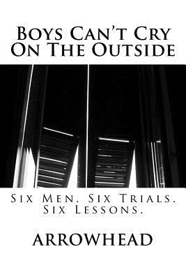 Boys Can't Cry On The Outside: Six Men. Six Trials. Six Lessons. Paperback Createspace Independent Publishing Platform